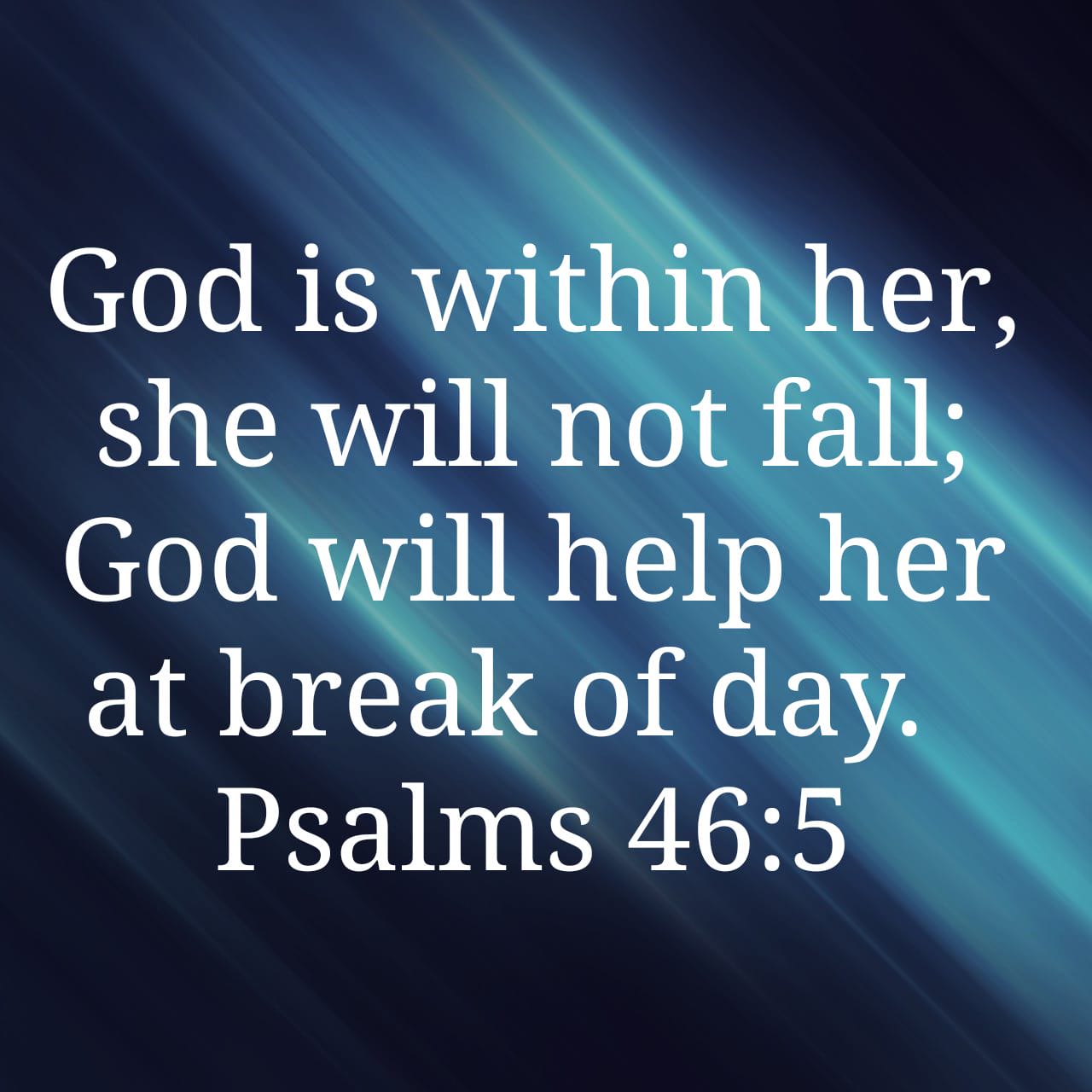 Psalm 46:5 NIV "God is within her, she will not fall; God will help her at the break of day."