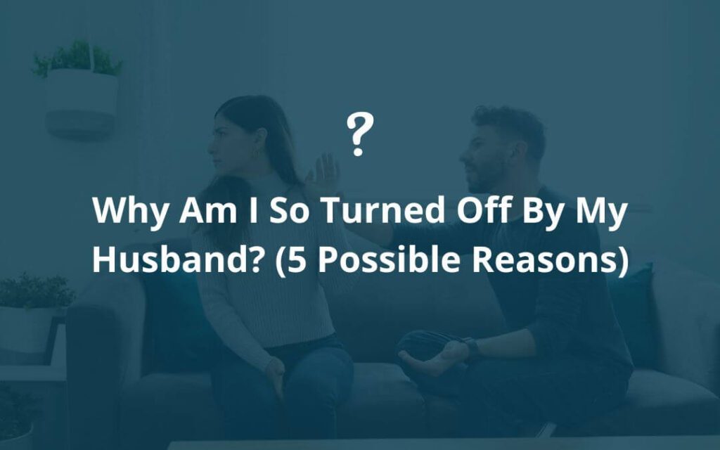Why Am I So Turned Off By My Husband Why Am I So Turned Off By My Husband