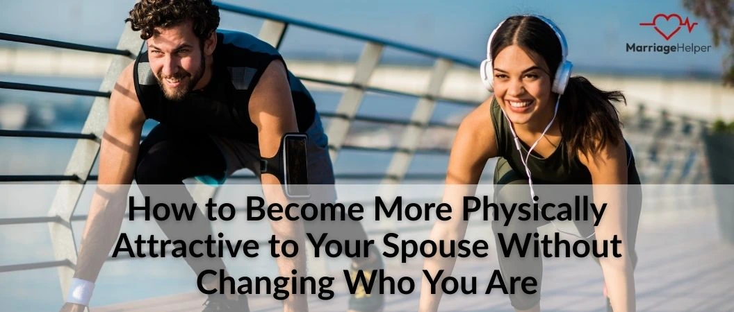 How to Become More Physically Attractive to Your Spouse Without Changing Who You Are How to Become More Physically Attractive to Your Spouse Without Changing Who You Are
